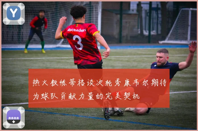 热火教练蒂格谈次轮秀康韦尔期待为球队贡献力量的完美契机